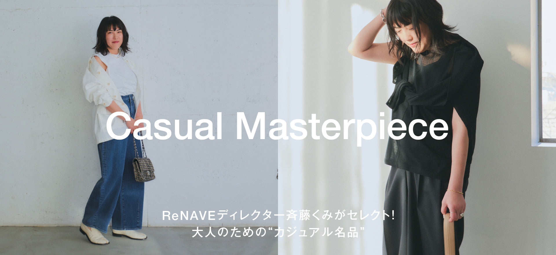 Casual
    Masterpiece
    ReNAVEディレクター斉藤くみがセレクト！大人のための“カジュアル名品”