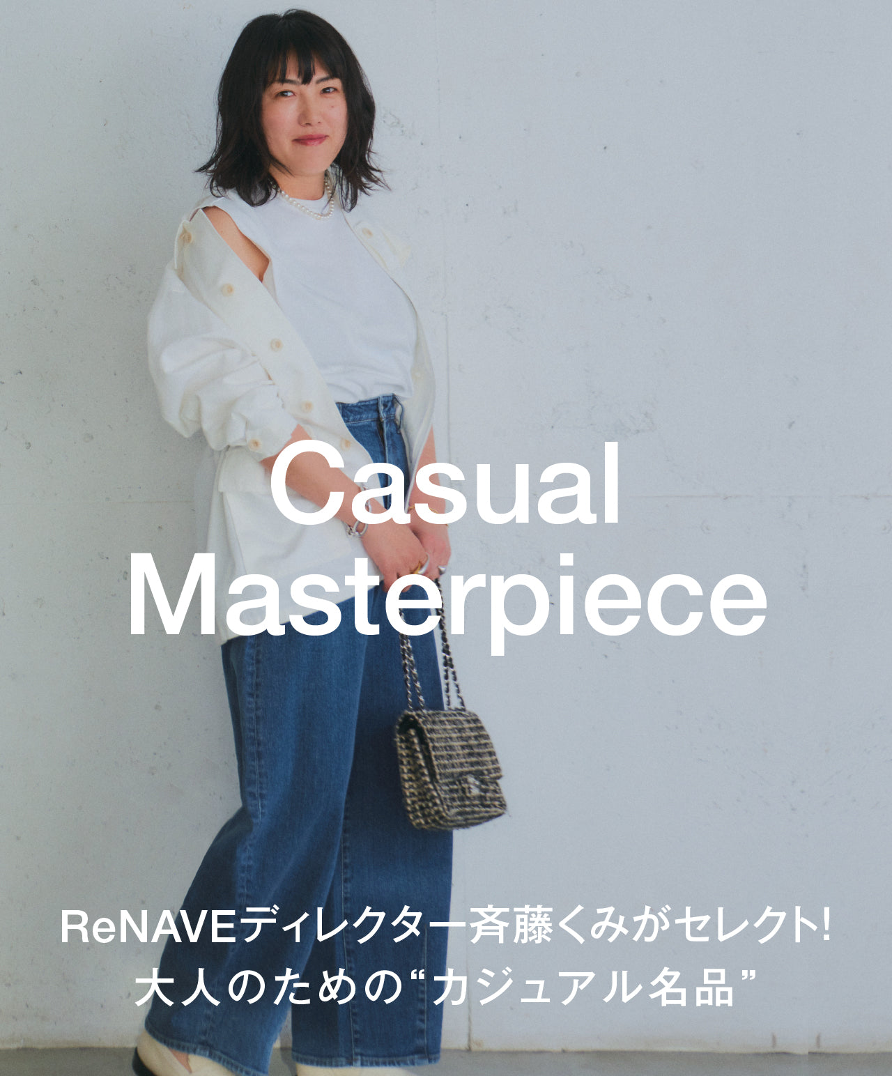 Casual
    Masterpiece
    ReNAVEディレクター斉藤くみがセレクト！大人のための“カジュアル名品”