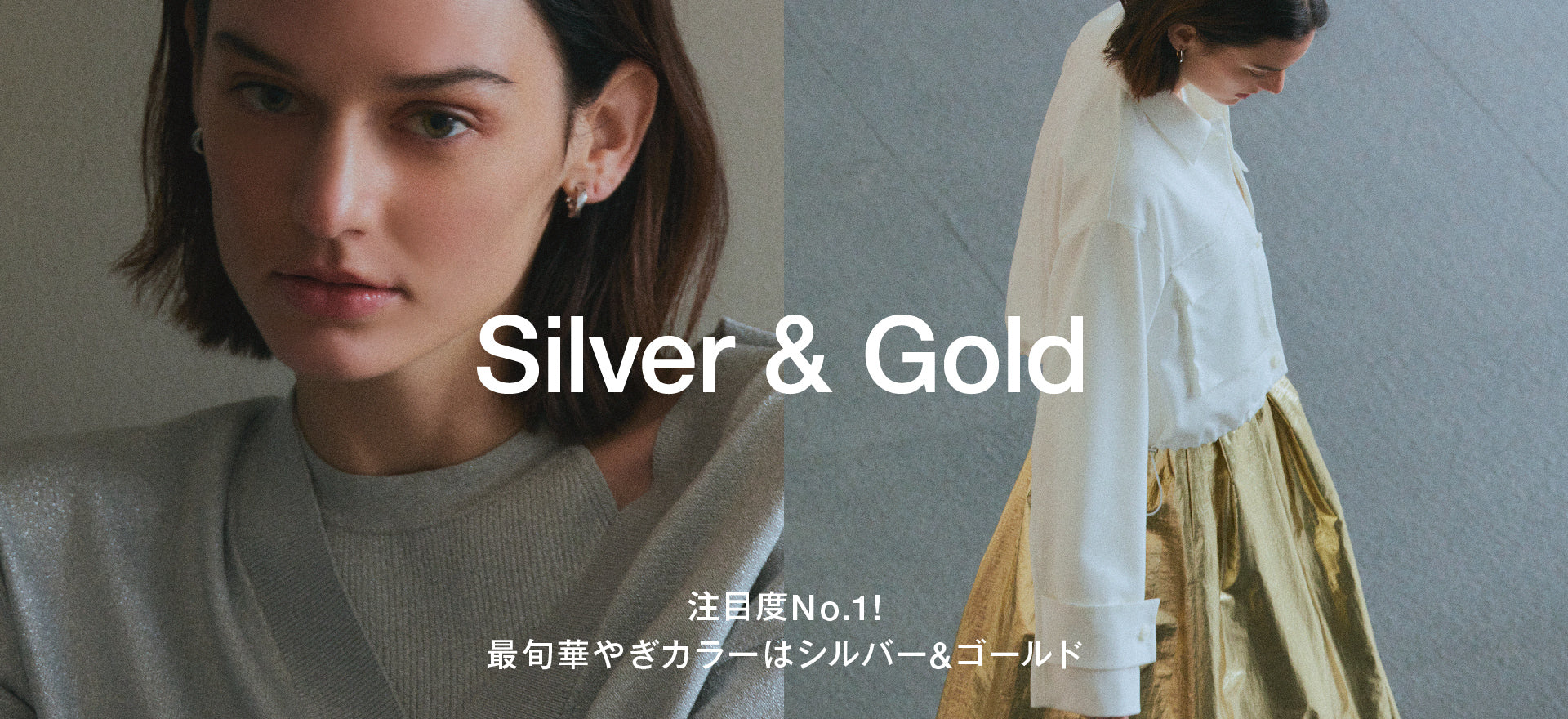 Silver &
    Gold 注目度No.1！最旬華やぎカラーはシルバー＆ゴールド